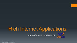 Copyright © 2013 Web Site srl
Rich Internet Applications
State-of-the-art and role of
 