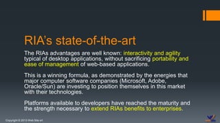 Copyright © 2013 Web Site srl
RIA’s state-of-the-art
The RIAs advantages are well known: interactivity and agility
typical...