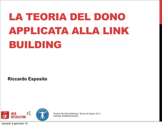 LA TEORIA DEL DONO
APPLICATA ALLA LINK
BUILDING

Riccardo Esposito

venerdì 3 gennaio 14

 