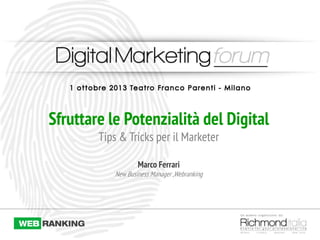 Sfruttare le Potenzialità del Digital
Tips & Tricks per il Marketer
Marco Ferrari
New Business Manager ,Webranking
 