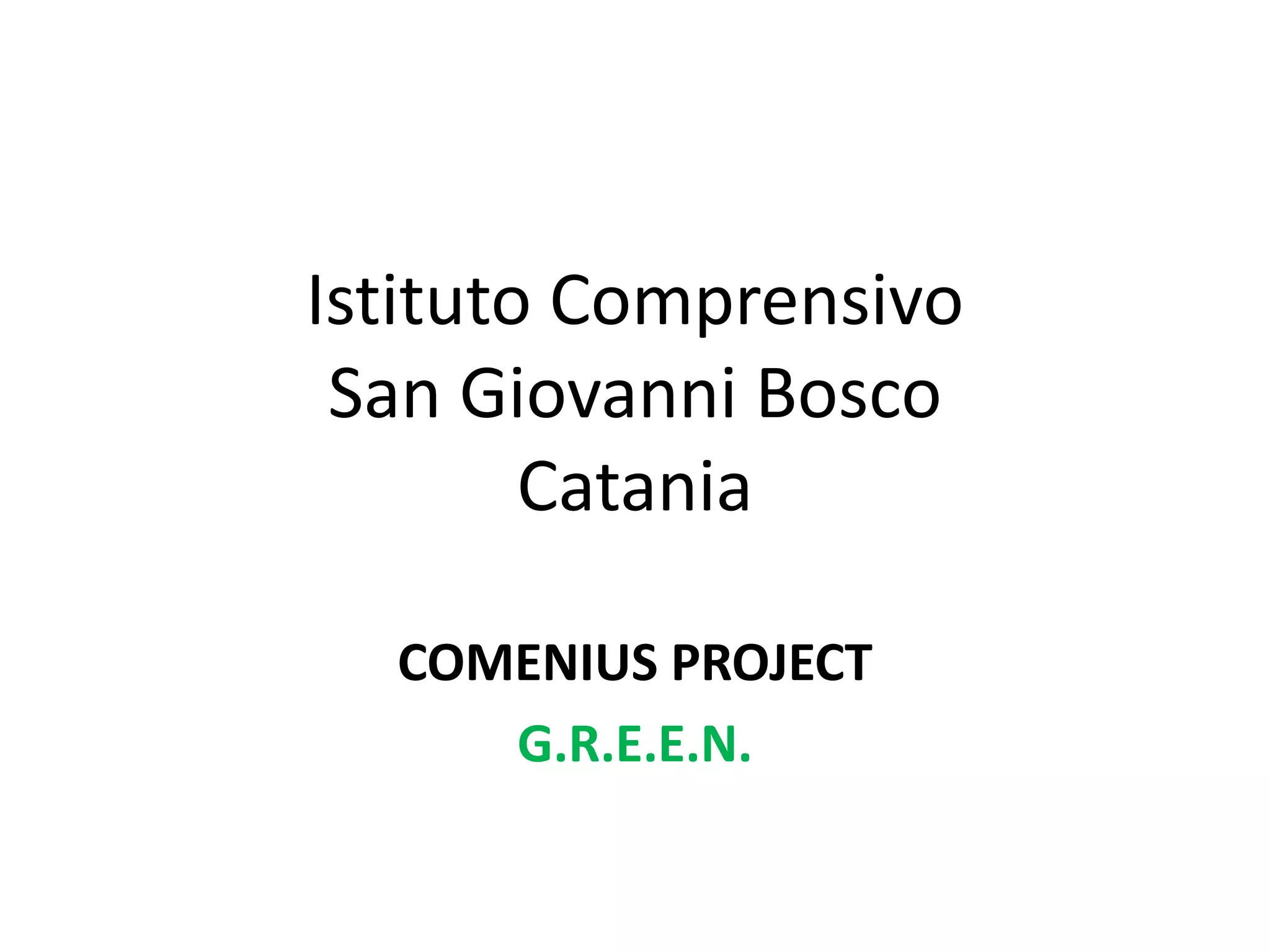 Istituto Comprensivo
San Giovanni Bosco
Catania
COMENIUS PROJECT
G.R.E.E.N.