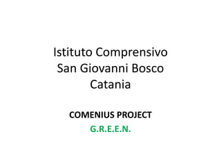Istituto Comprensivo
San Giovanni Bosco
Catania
COMENIUS PROJECT
G.R.E.E.N.
 