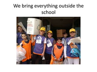 We bring everything outside the
school