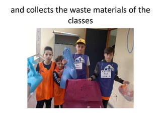 and collects the waste materials of the
classes