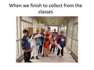 When we finish to collect from the
classes