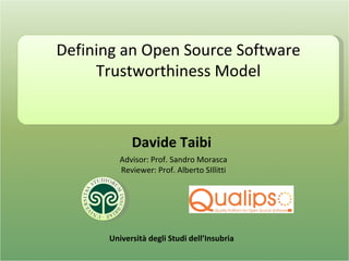 Davide Taibi Università degli Studi dell’Insubria Defining an Open Source Software Trustworthiness Model Advisor: Prof. Sandro Morasca Reviewer: Prof. Alberto SIllitti 