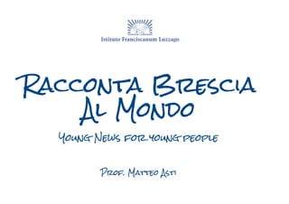 Racconta Brescia
    Al Mondo
  Young News for young people


         Prof. Matteo Asti
 
