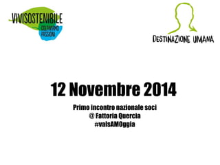 12 Novembre 2014 
Primo incontro nazionale soci 
@ Fattoria Quercia 
#valsAMOggia 
 