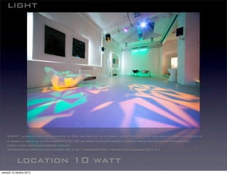location 10 watt
light
Light living di impatto moderno di 230 mq per 6,5 di altezza, caratterizzata da una sala di posa attrezzata
e cucina a vista. La platea ribassata di 100 mq completamente bianca è ideale anche per shooting fotografici,
eventi auto motive,conferenze e sfilate
Attrezzato di impianto audio, plasma 42” e 32”, videoproiettore e schermo riavvolgibile 5,5 x 4 m.
venerdì 12 ottobre 2012
 