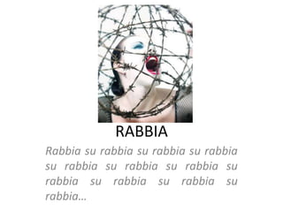 RABBIA
Rabbia su rabbia su rabbia su rabbia
su rabbia su rabbia su rabbia su
rabbia su rabbia su rabbia su
rabbia…
 