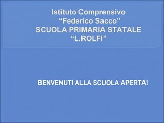 Istituto Comprensivo
“Federico Sacco”
SCUOLA PRIMARIA STATALE
“L.ROLFI”
BENVENUTI ALLA SCUOLA APERTA!
 