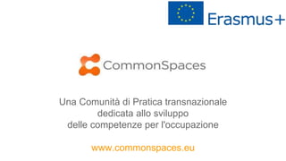 Una Comunità di Pratica transnazionale
dedicata allo sviluppo
delle competenze per l'occupazione
www.commonspaces.eu
 