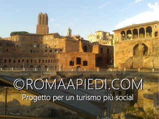 ©ROMAAPIEDI©ROMAAPIEDI.COM.COM
Progetto per un turismo più socialProgetto per un turismo più social
 