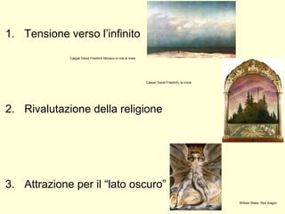 1. Tensione verso l’infinito
2. Rivalutazione della religione
3. Attrazione per il “lato oscuro”
Caspar David Friedrich Monaco in riva al mare
Caspar David Friedrich, la croce
William Blake, Red dragon
 