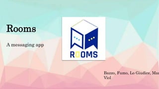 Rooms
A messaging app
Bazzo, Fumo, Lo Giudice, Mar
Viol
 