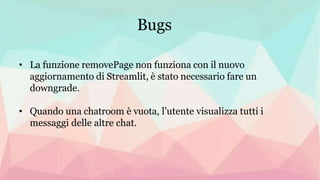 Bugs
• La funzione removePage non funziona con il nuovo
aggiornamento di Streamlit, è stato necessario fare un
downgrade.
...