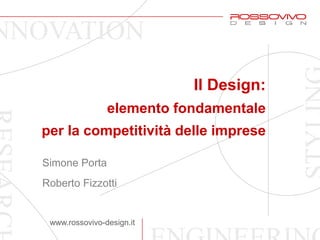 NOVATION
                            Il Design:
                 elemento fondamentale
 per la competitività delle imprese

 Simone Porta
 Roberto Fizzotti


  www.rossovivo-design.it
 