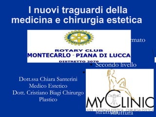 I nuovi traguardi della medicina e chirurgia estetica  Dott.ssa Chiara Santerini Medico Estetico Dott. Cristiano Biagi Chirurgo Plastico 