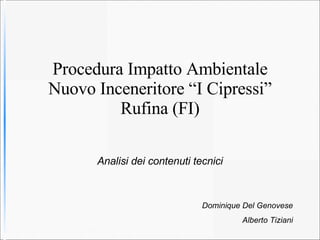 Procedura Impatto Ambientale Nuovo Inceneritore “I Cipressi” Rufina (FI) Analisi dei contenuti tecnici Dominique Del Genovese Alberto Tiziani 