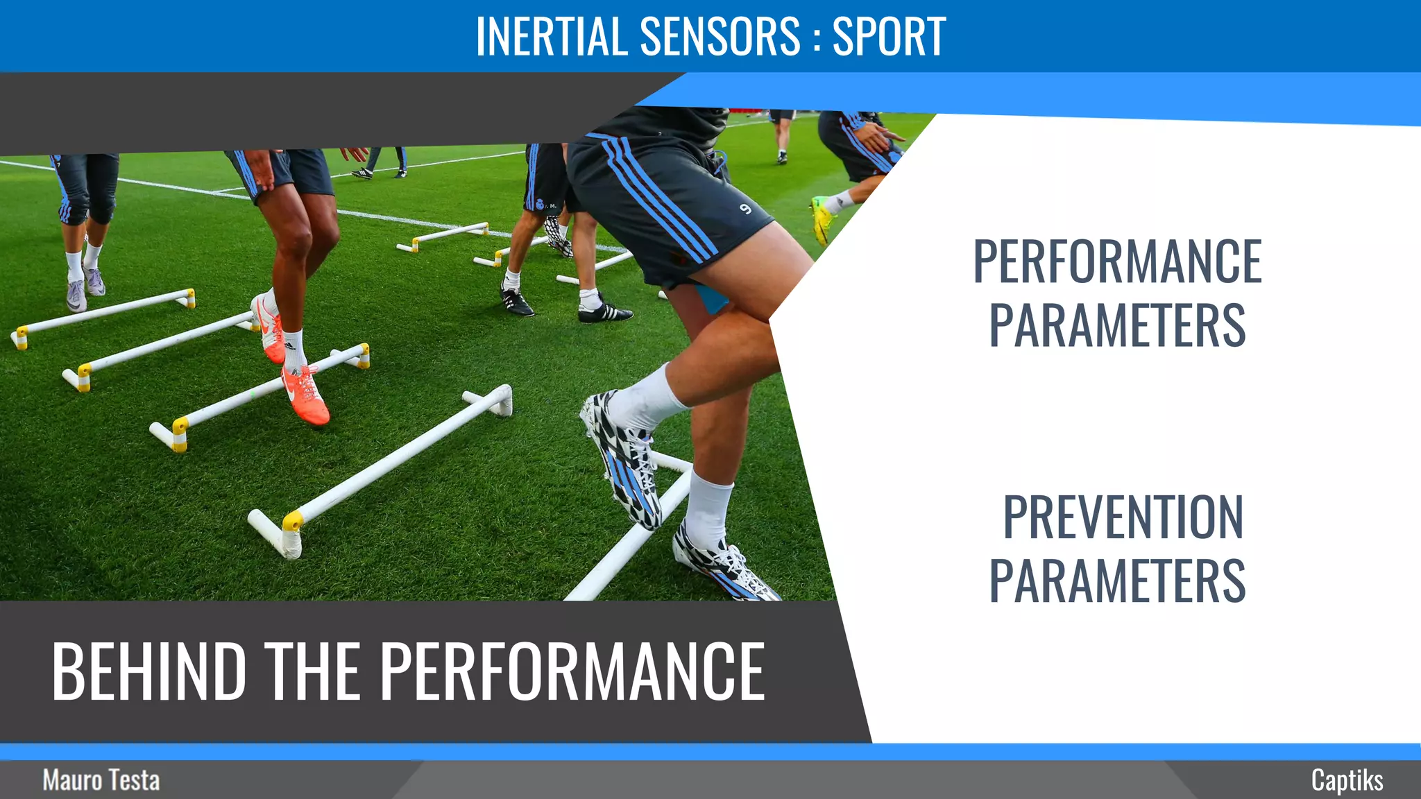 INERTIAL SENSORS : SPORT
BEHIND THE PERFORMANCE
Captiks
PERFORMANCE
PARAMETERS
PREVENTION
PARAMETERS
 