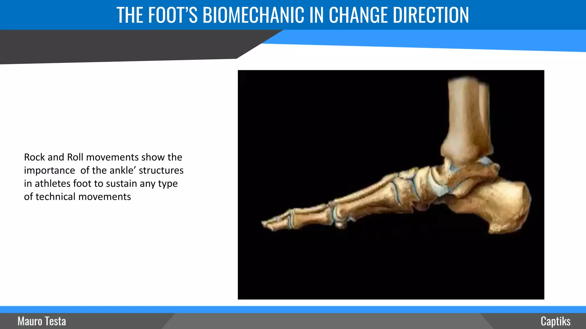 Captiks
THE FOOT’S BIOMECHANIC IN CHANGE DIRECTION
Rock and Roll movements show the
importance of the ankle’ structures
in athletes foot to sustain any type
of technical movements
 