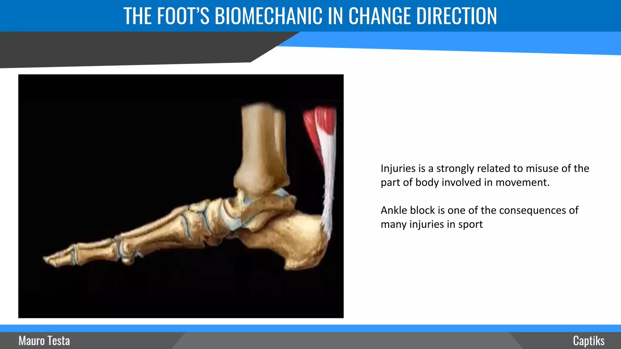 Captiks
THE FOOT’S BIOMECHANIC IN CHANGE DIRECTION
Injuries is a strongly related to misuse of the
part of body involved in movement.
Ankle block is one of the consequences of
many injuries in sport
 
