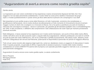 “Augurandomi di averLa ancora come nostra gradita ospite”
Gentile utente,

La ringraziamo per aver voluto condividere la Sua esperienza e siamo sinceramente dispiaciuti del fatto che il Suo
soggiorno non sia stato pienamente soddisfacente. Il nostro Hotel ha come primo obiettivo il benessere dei propri
ospiti, e investe quotidianamente in questo senso gli sforzi delle decine di persone che compongono il suo Staff.

Nel presentarLe le più sentite scuse a nome della Direzione e di tutto il personale, vorremmo che considerasse, a
giustificazione dell’accaduto, che la nostra struttura sta attraversando un forte momento di rinnovamento dovuto al sempre
maggior numero di clienti che ci scelgono e ci rinnovano la fiducia. Ciò ci ha spinto a pianificare una serie di iniziative e
interventi che coinvolgono la struttura, i servizi e il personale, per garantire gli alti standard qualitativi che ci contraddistinguono
dal 1948. In tale circostanza, ci affidiamo alla comprensione e alla collaborazione dei nostri ospiti per risolvere prontamente
eventuali anomalie.

Nella fattispecie, ci lascia sorpresi la Sua esperienza con il nostro centro benessere, vero punto di forza della nostra offerta,
visitato nell’ultimo anno da oltre duecento ospiti: a seguito della Sua segnalazione, abbiamo predisposto una serie di controlli
accurati da parte del nostro Staff tecnico, che ne ha confermato il perfetto funzionamento. Allo stesso modo, abbiamo voluto
verificare l’adeguatezza del servizio bar/ristorante, potenziando la disponibilità di personale nei periodi di maggiore affluenza.

Tutto ciò per venire incontro alle esigenze degli ospiti che, come Lei, desiderano vivere un soggiorno di relax presso il nostro
Hotel. A questo proposito, mi permetta di offrirLe l’opportunità di valutare di persona il risultato delle nostre iniziative:
contattandoci al numero 0498767776 saremo lieti di proporLe uno speciale pacchetto soggiorno riservato a Lei, a condizioni
particolarmente vantaggiose.

Augurandomi di averLa ancora come nostra gradita ospite, La saluto cordialmente.

Marco Pezzano
Managing Director
Hotel XYZ
 