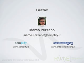 Grazie!




                  Marco Pezzano
         marco.pezzano@semplify.it



www.semplify.it                www.online-marketing.it
 