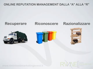 ONLINE REPUTATION MANAGEMENT DALLA “A” ALLA “R”




Recuperare       Riconoscere    Razionalizzare
 
