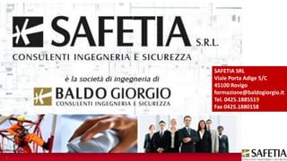 SAFETIA SRL
Viale Porta Adige 5/C
45100 Rovigo
formazione@baldogiorgio.it
Tel. 0425.1885519
Fax 0425.1880158
1
 