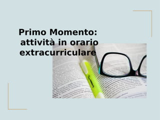 Primo Momento:
attività in orario
extracurriculare
 