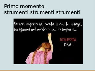 Primo momento:
strumenti strumenti strumenti
 