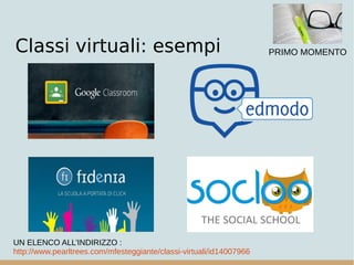 Classi virtuali: esempi
UN ELENCO ALL’INDIRIZZO :
http://www.pearltrees.com/mfesteggiante/classi-virtuali/id14007966
PRIMO MOMENTO
 
