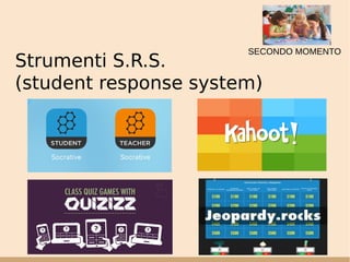 Strumenti S.R.S.
(student response system)
SECONDO MOMENTO
 