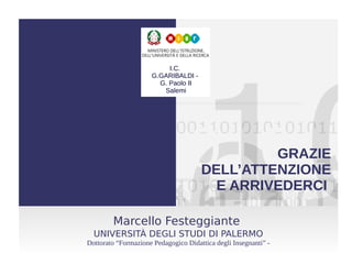 GRAZIE
DELL’ATTENZIONE
E ARRIVEDERCI
Marcello Festeggiante
UNIVERSITÀ DEGLI STUDI DI PALERMO
Dottorato “Formazione Pedagogico Didattica degli Insegnanti” -
I.C.
G.GARIBALDI -
G. Paolo II
Salemi
FINE
 