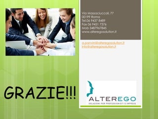 GRAZIE!!!
Via Massaciuccoli, 77
00199 Roma
Tel.06 9437 8489
Fax 06 9451 7376
Mob 3487967845
www.alteregosolution.it
a.panvini@alteregosolution.it
info@alteregosolution.it
 