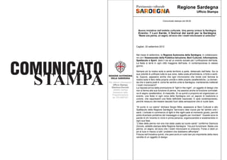 COMUNICATO
STAMPA Per ulteriori informazioni
Ufficio Stampa
Gianluca Zorcolo
addetto stampa
Assessore della
Programmazione
tel. 070 6067301
Comunicato stampa ore 08.00
Nuova iniziativa nell’ambito culturale. Una penna unisce la Sardegna
“Basta una penna, un segno, ed ecco che i nostri microcosmi si uniscono”
Evento: 7 Luci Sarde, il festival dei sardi per la Sardegna
Cagliari, 20 settembre 2012
Ufficio Stampa
Regione Sardegna
Nel mese di settembre, la Regione Autonoma della Sardegna, in collaborazio-
ne con l’Assessorato della Pubblica Istruzione, Beni Culturali, Informazione,
Spettacolo e Sport, darà il via ad un evento sociale per l’unificazione dell’isola.
La festa si terrà in ogni città maggiore dell’isola, in contemporanea lo stesso
giorno.
Sempre più la nostra isola si sente territorio a parte, distaccato dall’Italia. Qui la
sua volontà di unificare tutte le sue zone, dalla costa all’entroterra, è forte e senti-
ta. Eppure, sappiamo anche che ogni microcosmo che rende così famosa la
nostra isola è fiero della propria unicità e delle proprie caratteristiche. La doman-
da che ci siamo posti è: come far sentire unita la Sardegna, mantenendo inalterati
i nostri microcosmi?
La risposta arriva dalla promozione di “light in the night”, un oggetto di design che
non si ferma alla sua funzione di penna, ma assolve anche la funzione connotati-
va di segno caratteristico, di mascotte. Si va quindi a proporre ed organizzare un
evento, una festa in ogni zona della Sardegna con un sapore di tradizione e
unione, che rappresenti una festa definibile nazionale. E sarà contemporaneo,
perchè nessuno dev’essere lasciato fuori dalla sensazione che si vuole dare.
“Al punto in cui siamo” dichiara Sergio Milia, assessore ai Beni Culturali e allo
Spettacolo della Regione Sardegna “servivano idee nuove per far sentire uniti i
sardi. L’entrata in commercio di light in the night cade al momento giusto, perchè
potrà diventare portatrice del messaggio e oggetto per ricordare”. Queste sono le
parole di chi l’evento lo vivrà in prima persona, organizzandolo e sostenendolo in
ogni sua fase.
“L’idea della penna non era mai stata usata sul suolo sardo” conferma Gianluca
Zorcolo, addetto stampa della Regione Sardegna “ma può funzionare. Basta una
penna, un segno, ed ecco che i nostri microcosmi si uniscono. Forse ci darà un
pò di luce in mezzo a tutti i problemi che dobbiamo affrontare”.
Fiducia nell’iniziativa quindi, che pare avrà un ruolo ben più importante della mera
vendita di un oggetto di design.
 