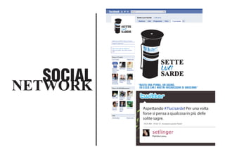 SOCIAL
NETWORK
Ricerca
Sette Luci Sarde
facebook
Bacheca Info Foto 7 Luci Sarde »Programma
Aggiungi ai preferiti della mia Pagina
Suggerisci agli amici
http://www.regione.sardegna.it
Sette Luci Sarde - per unire e sentirsi
uniti
“BASTA UNA PENNA, UN SEGNO,
ED ECCO CHE I NOSTRI MICROCOSMI SI UNISCONO”
“Light in the night” e l’Assessorato ai Beni Culturali
e allo Spettacolo promuovono il nuovo festival
per la Sardegna unita.
Patrizia Lossu
10:23 AM - 19 Set 12 · Incorpora questo Tweet
Aspettando #7lucisarde! Per una volta
forse si pensa a qualcosa in più delle
solite sagre.
 
