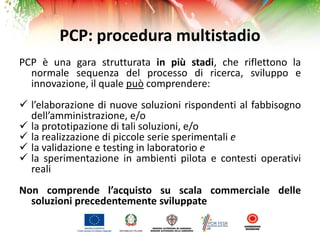 PCP: procedura multistadio
PCP è una gara strutturata in più stadi, che riflettono la
normale sequenza del processo di ric...