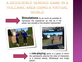 A role-playing game is a game in which the participants assume the roles of characters in a fictional setting. (Multiplayer and single player) 
Simulations try as much as possible to reproduce the experience as real as if the player was actually in the situation represented.  