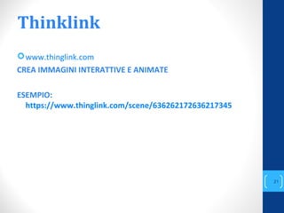 Thinklink
www.thinglink.com
CREA IMMAGINI INTERATTIVE E ANIMATE
ESEMPIO:
https://www.thinglink.com/scene/636262172636217345
annascola2@gmail.com
21
 