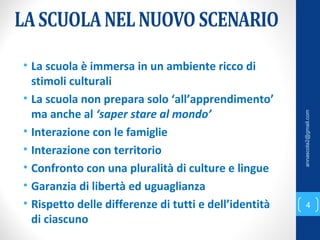 • La scuola è immersa in un ambiente ricco di
stimoli culturali
• La scuola non prepara solo ‘all’apprendimento’
ma anche al ‘saper stare al mondo’
• Interazione con le famiglie
• Interazione con territorio
• Confronto con una pluralità di culture e lingue
• Garanzia di libertà ed uguaglianza
• Rispetto delle differenze di tutti e dell’identità
di ciascuno
4
annascola2@gmail.com
 