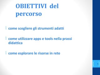 OBIETTIVI del
percorso
 come scegliere gli strumenti adatti
 come utilizzare apps e tools nella prassi
didattica
 come esplorare le risorse in rete
annascola2@gmail.com
9
 