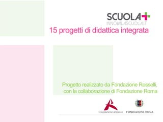15 progetti di didattica integrata

Progetto realizzato da Fondazione Rosselli,
con la collaborazione di Fondazione Roma

 
