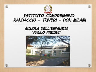 Istituto Comprensivo
Randaccio - Tuveri - Don Milani
SCUOLA DELL’INFANZIA
“PAULO FREIRE”
 
