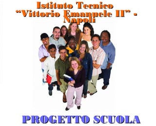 Istituto Tecnico
“Vittorio Emanuele II” -
          Napoli




 PROGETTO SCUOLA
 