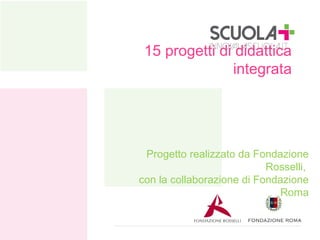 15 progetti di didattica
integrata

Progetto realizzato da Fondazione
Rosselli,
con la collaborazione di Fondazione
Roma

 