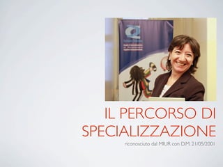 IL PERCORSO DI
SPECIALIZZAZIONE
riconosciuto dal MIUR con D.M. 21/05/2001
 