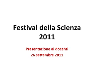 Festival della Scienza 2011 Presentazione ai docenti 26 settembre 2011 