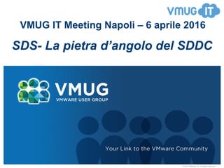 © 2010 VMware Inc. All rights reserved
VMUG IT Meeting Napoli – 6 aprile 2016
SDS- La pietra d’angolo del SDDC
 